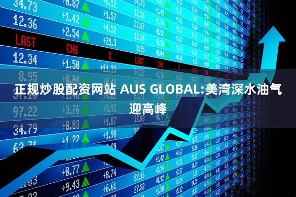 正规炒股配资网站 AUS GLOBAL:美湾深水油气迎高峰