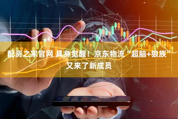配资之家官网 具身觉醒！京东物流“超脑+狼族”又来了新成员
