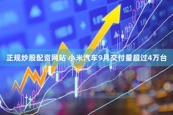 正规炒股配资网站 小米汽车9月交付量超过4万台