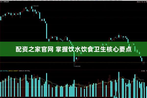 配资之家官网 掌握饮水饮食卫生核心要点