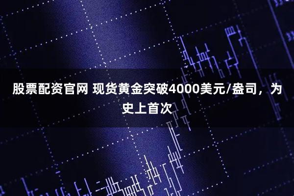 股票配资官网 现货黄金突破4000美元/盎司，为史上首次