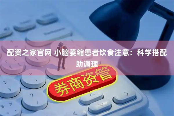 配资之家官网 小脑萎缩患者饮食注意：科学搭配助调理