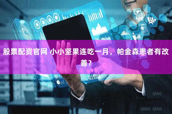 股票配资官网 小小坚果连吃一月，帕金森患者有改善？