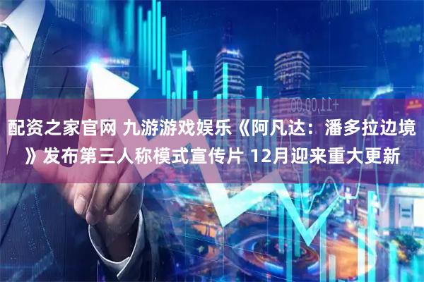 配资之家官网 九游游戏娱乐《阿凡达:潘多拉边境》发布第三人称模式宣传片 12月迎来重大更新