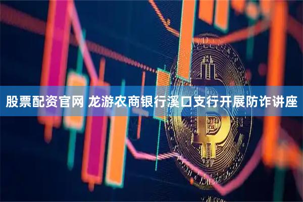 股票配资官网 龙游农商银行溪口支行开展防诈讲座