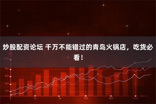 炒股配资论坛 千万不能错过的青岛火锅店，吃货必看！