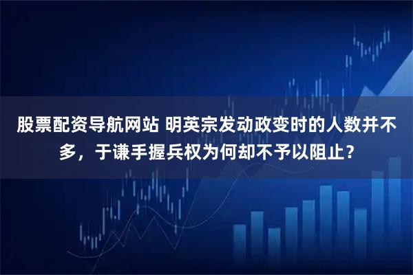 股票配资导航网站 明英宗发动政变时的人数并不多,于谦手握兵权为何却不予以阻止?