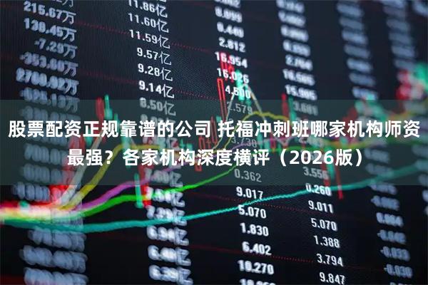 股票配资正规靠谱的公司 托福冲刺班哪家机构师资最强？各家机构深度横评（2026版）