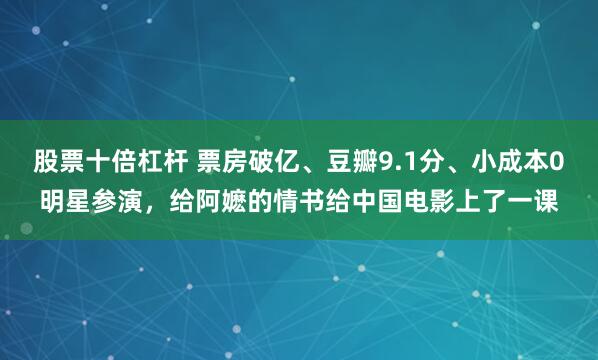 股票十倍杠杆 票房破亿、豆瓣9.1分、小成本0明星参演，给阿嬷的情书给中国电影上了一课