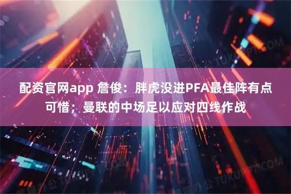 配资官网app 詹俊：胖虎没进PFA最佳阵有点可惜；曼联的中场足以应对四线作战